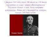 2 февраля 1943 года около 100 тысяч из 330 тысяч окружённых во главе с генерал-Фельдмаршалом Паулюсом сдались в плен. Была завершена историческая битва под Сталинградом, которая длилась 180 дней и ночей.
