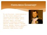 Его имя, безусловно, знакомо каждому из нас. Этот человек замахнулся на господство над всем миром, и едва не добился своей цели. Великий деятель, настоящий француз, блестящий полководец и знаменитый император - Наполеон Бонапарт (Наполеон Бонопарт, Наполеон Банопарт, Наполеон Буонопарте) до сих пор 