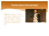 Наполеон родился 15 августа 1769 года на Корсике, в Аяччо, в дворянской семье адвоката Карло Буонапарте, и Летиции Рамолино, принадлежавшей к старинному патрицианскому роду.