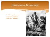 В 1799 году Наполеон становится первым консулом Франции…