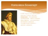 В 1802 году он стал действующим консулом, а спустя два года, императором. Он руководил централизацией власти, созданием Банка Франции, восстановлением католицизма в качестве государственной религии и правовой реформой.