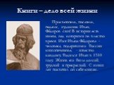 Книги – дело всей жизни. Просветитель, писатель, педагог, художник Иван, Фёдоров сын! В истории есть имена, над которыми не властно время. Имя Ивана Фёдорова – человека, подарившего России книгопечатанье, - известно каждому. Родился Иван в 1510 году. Жизнь его была долгой, трудной и прекрасной. С юн