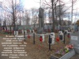 Во время Великой Отечественной Войны в нашей школе был организован госпиталь. Тех, кого не удавалось спасти, хоронили на братском кладбище. На месте их захоронения был воздвигнут обелиск «Павшим в боях за РОДИНУ»