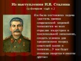 Из выступления И.В. Сталина (9 февраля 1946 г.). Им была поставлена задача «достичь уровня современной мировой технологии во всех отраслях индустрии и национальной экономики, создать условия для продвижения вперед советской науки и техники… У нас будет атомная энергия и многое другое»