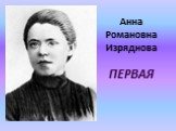 Анна Романовна Изряднова ПЕРВАЯ