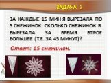 ЗА каждые 15 мин я вырезала по 5 снежинок. Сколько снежинок я вырезала за время втрое большее (т.е. за 45 минут)? Ответ: 15 снежинок. Задача 1