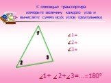 1+ 2+ 3=…. С помощью транспортира измерьте величину каждого угла и вычислите сумму всех углов треугольника. 1= 2= 3= =180°