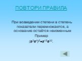 При возведении степени в степень показатели перемножаются, а основание остаётся неизменным Пример (а3в4)5=а15в20.