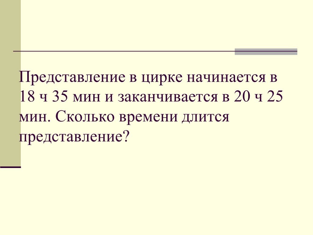 Сколько длится представление. Во сколько представление начинается. Представление началось в 15 ч 30. 17ч10мин-15ч30мин. Представление началось в 15ч 30мин и закончилось в 17ч.