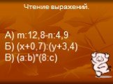 Чтение выражений. А) m:12,8-n:4,9 Б) (x+0,7):(y+3,4) В) (a:b)*(8:c)