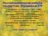 Исследовательская работа по группам. Упражнение 270. В стих-ях А.Н.Майкова (1821 – 1897) «Осень» («Кроет уж лист золотой…») и «Пейзаж» найдите существительные, прилагательные и глаголы, которые помогают выразительно описать осень: её звуки, краски, запахи. Распределите эти слова на три группы: сущ-ы