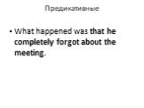 Предикативные. What happened was that he completely forgot about the meeting.