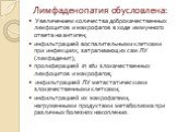 Лимфаденопатия обусловлена: Увеличением количества доброкачественных лимфоцитов и макрофагов в ходе иммунного ответа на антиген; инфильтрацией воспалительными клетками при инфекциях, затрагивающих сам ЛУ (лимфаденит); пролиферацией in situ злокачественных лимфоцитов и макрофагов; инфильтрацией ЛУ ме