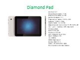 Diamond Pad. Android 4.2 Оперативная память: 1 Gb Встроенная память: 16 Gb Диагональ экрана: 9,7 Разрешение экрана: 1024 х 768 Камеры: 5 Mp и 2 Mp Карты памяти: до 64 Gb Двухъядерный процессор 1,6 ГГц Cortex A9 3G + wi-fi + telefone+ GPS+ Bluetooth Толщина 8мм Высота 180 мм Ширина 238 мм GPU: Mali40