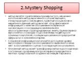 2.Mystery Shopping. метод является практическим примером того, как можно использовать метод включенного (соучаствующего, стимулирующего) наблюдения, принятый в социологии и маркетинге. Данный метод включает сбор фактической информации о качестве обслуживания в сервисной организации с последующим зан