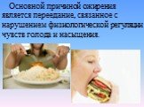 Основной причиной ожирения является переедание, связанное с нарушением физиологической регуляции чувств голода и насыщения.
