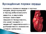 Аномалии строения сердца и крупных сосудов, формирующиеся в период эмбрионального развития, в результате которых возникают нарушения гемодинамики, что может привести к сердечной недостаточности и дистрофическим изменениям в тканях организма. Врождённые пороки сердца