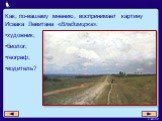 Как, по-вашему мнению, воспринимает картину Исаака Левитана «Владимирка»: художник; биолог; географ; водитель?
