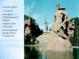 Скульптура « Стоять насмерть »- обобщенный образ советского солдата, воплощение мужества и стойкости.