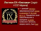Легион IX «Хиспана» (Legio VIIII Hispana). — римский легион, сформированный Юлием Цезарем в 58 году до н. э. Прекратил своё существование в середине II века. Символом легиона, скорее всего, был бык