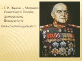 Г. К. Жуков – Маршал Советского Союза, заместитель Верховного Главнокомандующего