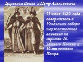 25 июня 1682 года совершилось в Успенском соборе торжественное венчание на царство 16-летнего Иоанна и 10-ти летнего Петра. Царевичи Иоанн и Петр Алексеевичи