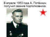 В апреле 1953 года А. Потёмкин получил звание подполковника.
