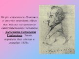Не раз стремился Пушкин и в рисунке передать образ так высоко им ценимого «замечательного» человека – Александра Сергеевича Грибоедова. Этот портрет был сделан в октябре 1829г.