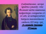 Следовательно, можно прийти к выводу, что большая часть нынешних подростков, в возрасте 15-18 лет, не интересуются такими знаменитыми людьми XIX века, как Александр Сергеевич Пушкин.