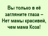 Вы только в её загляните глаза – Нет мамы красивей, чем мама Коза!