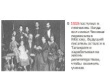 В 1868 поступил в гимназию. Когда вся семья Чеховых переехала в Москву, будущий писатель остался в Таганроге и зарабатывал на жизнь репетиторством, чтобы окончить учение.