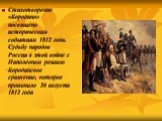 Стихотворение «Бородино» посвящено историческим событиям 1812 года. Судьбу народов России в этой войне с Наполеоном решило Бородинское сражение, которое произошло 26 августа 1812 года