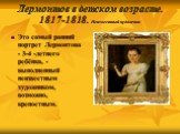 Лермонтов в детском возрасте. 1817-1818. Неизвестный художник. Это самый ранний портрет Лермонтова - 3-4 -летнего ребёнка, - выполненный неизвестным художником, возможно, крепостным.