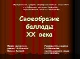 Своеобразие баллады ХХ века. Проект выполнил: ученик 11-В класса Волгин Алексей. Руководитель проекта: С.А.Шиманова, учитель русского языка и литературы. Муниципальная средняя общеобразовательная школа № 9 с углубленным изучением предметов образовательной области «Технология»