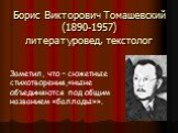 Борис Викторович Томашевский (1890-1957) литературовед, текстолог. Заметил, что – сюжетные стихотворения,«ныне объединяются под общим названием «баллады»».