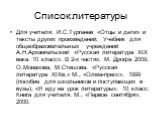 Для учителя: И.С.Тургенев «Отцы и дети» и тексты других произведений; Учебник для общеобразовательных учреждений А.Н.Архангельский «Русская литература XIX века. 10 класс». В 2-х частях. М. Дрофа 2009; О.Монахова, М.Стишова. «Русская литература XIXв.» М., «Олма-пресс», 1999 (пособие для школьников и 