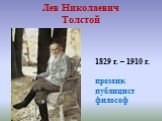 Лев Николаевич Толстой. 1829 г. – 1910 г. прозаик публицист философ