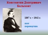 Константин Дмитриевич Бальмонт. 1867 г. – 1942 г. поэт переводчик