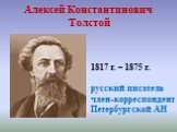 Алексей Константинович Толстой. 1817 г. – 1875 г. русский писатель член-корреспондент Петербургской АН