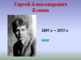 Сергей Александрович Есенин. 1895 г. – 1925 г. поэт