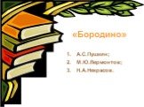 «Бородино». А.С.Пушкин; М.Ю.Лермонтов; Н.А.Некрасов.
