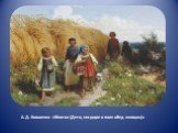 А. Д. Кившенко «Жнитво (Дети, несущие в поле обед жницам)»