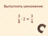 Выполнить умножение: 3 8 ∙2=