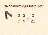 Выполнить умножение: 3 7 ∙ 2 9 =. 2 21