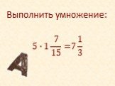 Выполнить умножение: 5∙1 7 15 =. 7 1 3