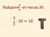 Найдите 3 5 от числа 30. 3 5 ∙30=18