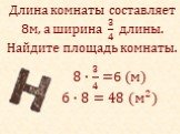 Длина комнаты составляет 8м, а ширина 3 4 длины. Найдите площадь комнаты. 8∙ 3 4 =6 (м) 6∙8=48 ( м 2 )