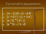 Прочитайте выражения. (m : 12,8) – (n : 4,9) (x + 0,7 ) : (y + 3,4 ) (a : b) * ( 8 : c) (a * b) – ( 5 : d)