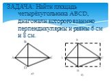 ЗАДАЧА: Найти площадь четырёхугольника ABCD, диагонали которого взаимно перпендикулярны и равны 6 см и 8 см. и 8 см. В А С D а) В А С D б)