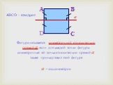 Фигура называется симметричной относительно прямой а, если для каждой точки фигуры симметричная ей точка относительно прямой а также принадлежит этой фигуре а – ось симметрии. В С D АВСD - квадрат